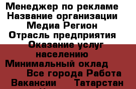 Менеджер по рекламе › Название организации ­ Медиа Регион › Отрасль предприятия ­ Оказание услуг населению › Минимальный оклад ­ 20 000 - Все города Работа » Вакансии   . Татарстан респ.,Чистопольский р-н